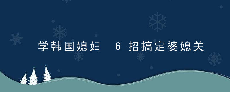 学韩国媳妇 6招搞定婆媳关系